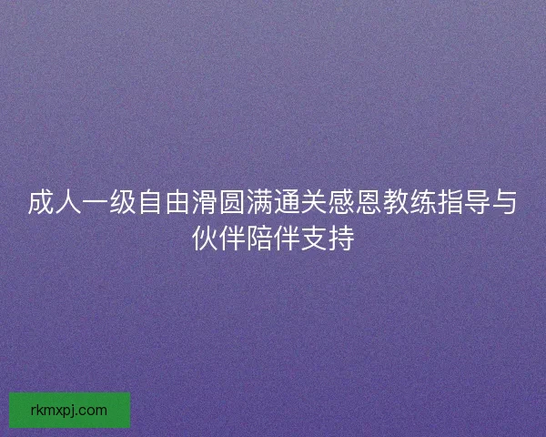 成人一级自由滑圆满通关感恩教练指导与伙伴陪伴支持 成人一级自由滑圆满通关感恩教练指导与伙伴陪伴支持