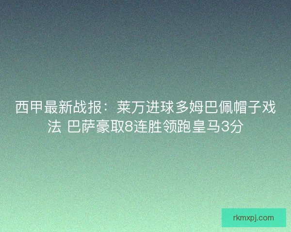 西甲最新战报：莱万进球多姆巴佩帽子戏法 巴萨豪取8连胜领跑皇马3分